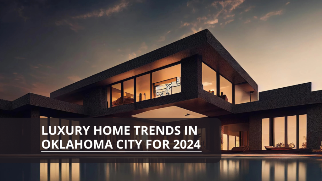 Luxury Home Trends in Oklahoma City for 2024