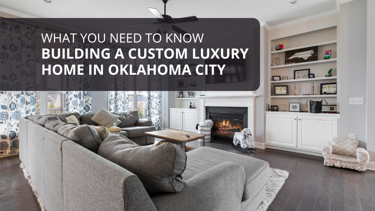 Building a Custom Luxury Home in Oklahoma City: What You Need to Know