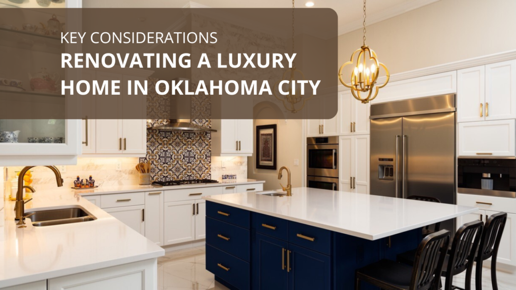 Renovating a Luxury Home in Oklahoma City_ Key Considerations