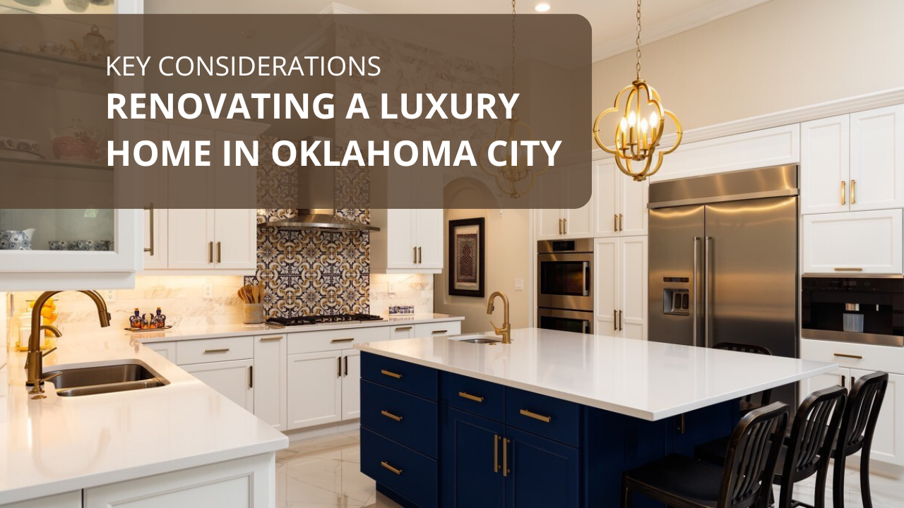 Renovating a Luxury Home in Oklahoma City: Key Considerations