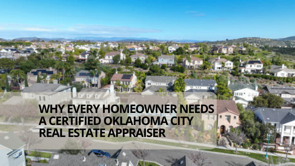 Why Every Homeowner Needs a Certified Oklahoma City Real Estate Appraiser