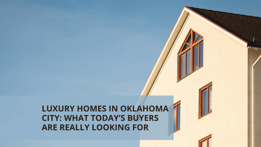 Luxury Homes in Oklahoma City: What Today’s Buyers Are Really Looking For