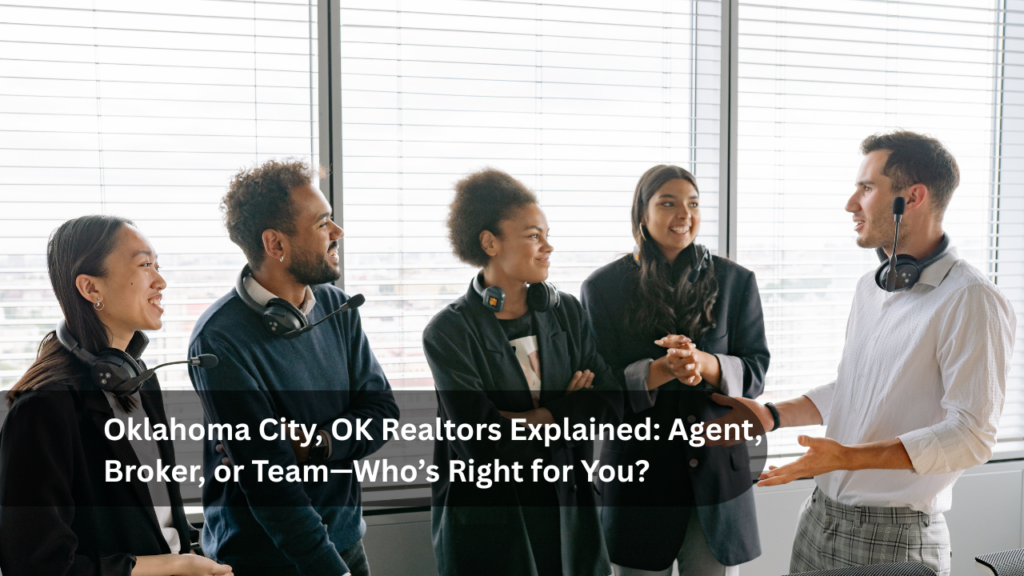 Oklahoma City, OK Realtors Explained_ Agent, Broker, or Team—Who’s Right for You