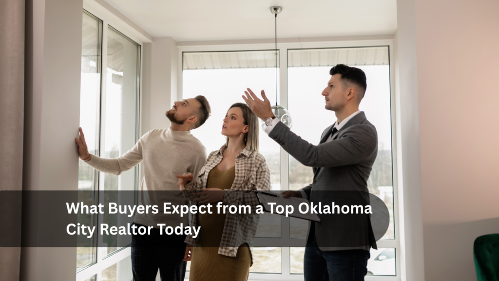 What Buyers Expect from a Top Oklahoma City Realtor Today